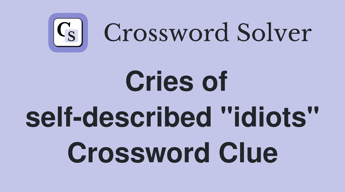 Cries of self-described "idiots" Crossword Clue