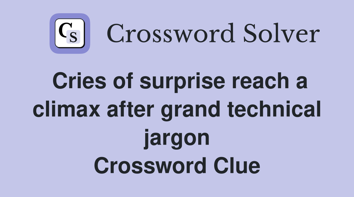 Cries of surprise reach a climax after grand technical jargon Crossword Clue