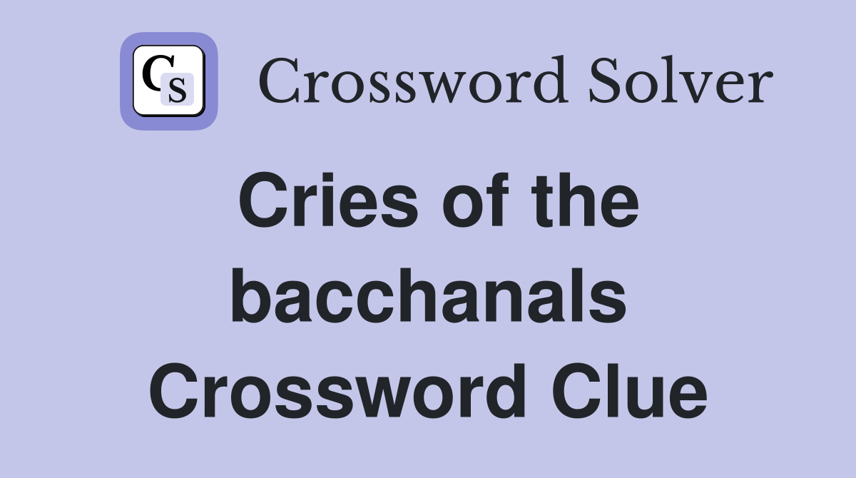 Cries of the bacchanals Crossword Clue