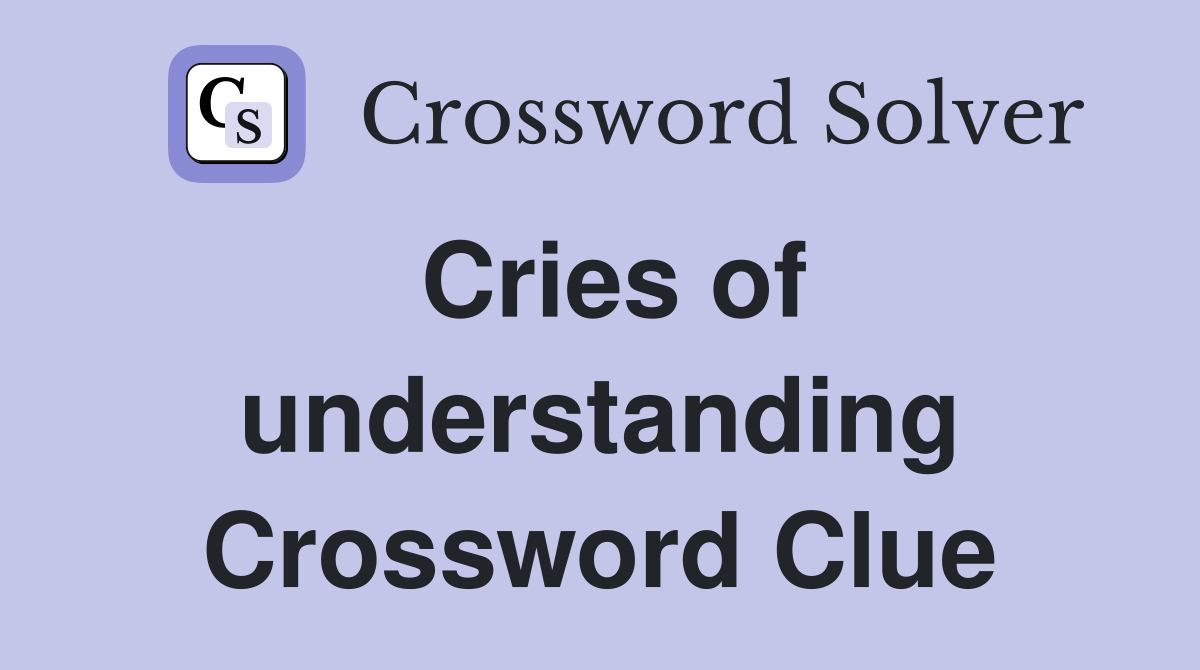 Cries of understanding Crossword Clue