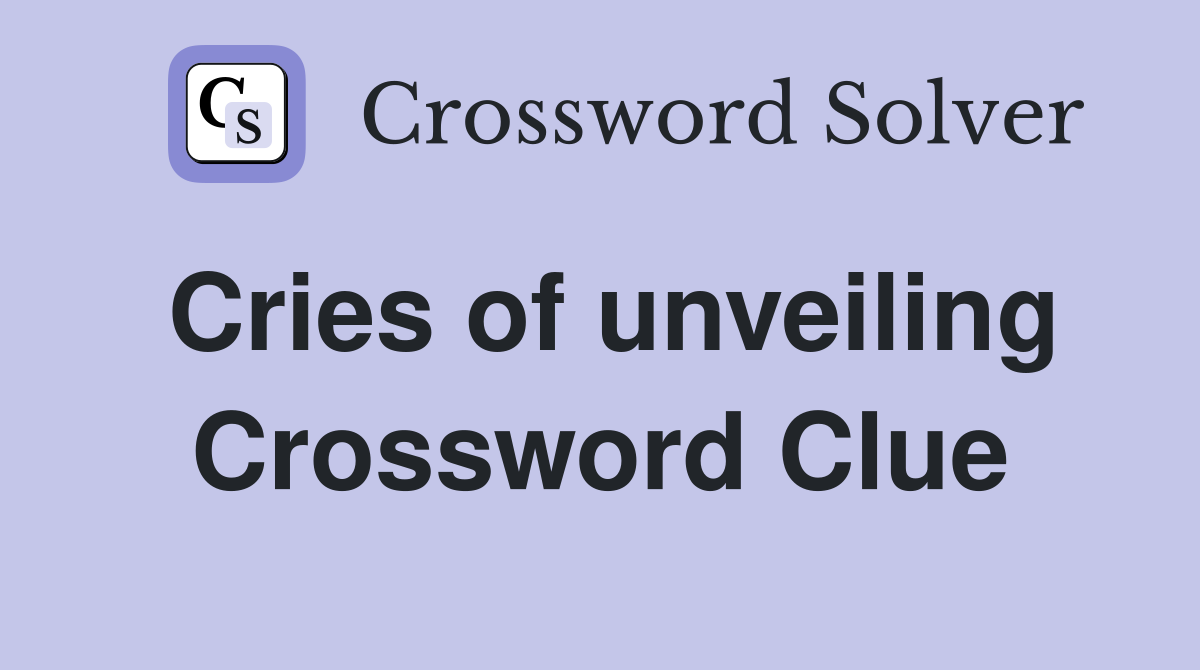 Cries of unveiling Crossword Clue