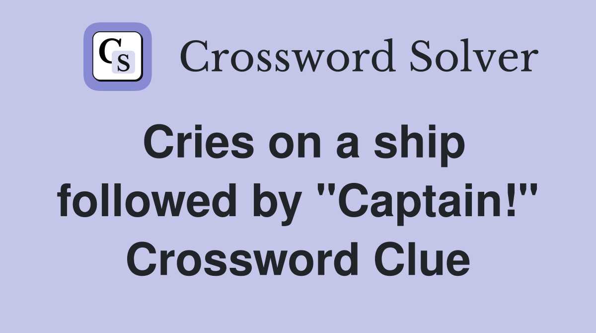 Cries on a ship followed by "Captain!" Crossword Clue