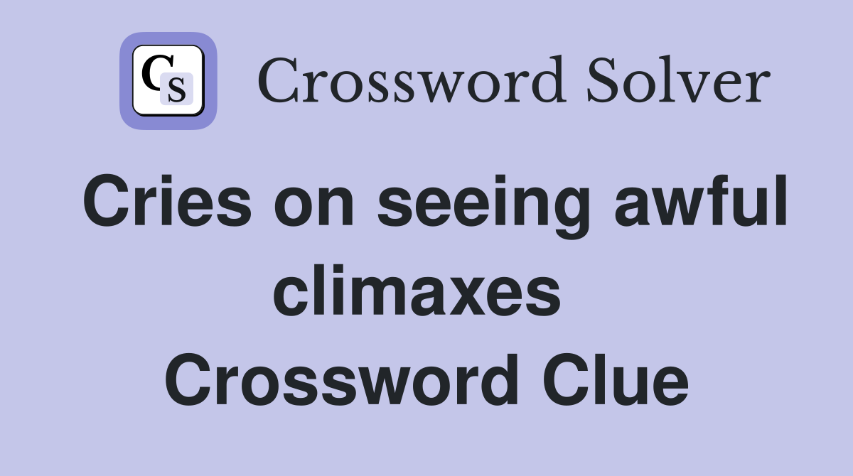 Cries on seeing awful climaxes  Crossword Clue