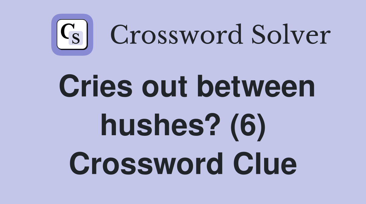 Cries out between hushes? (6) Crossword Clue