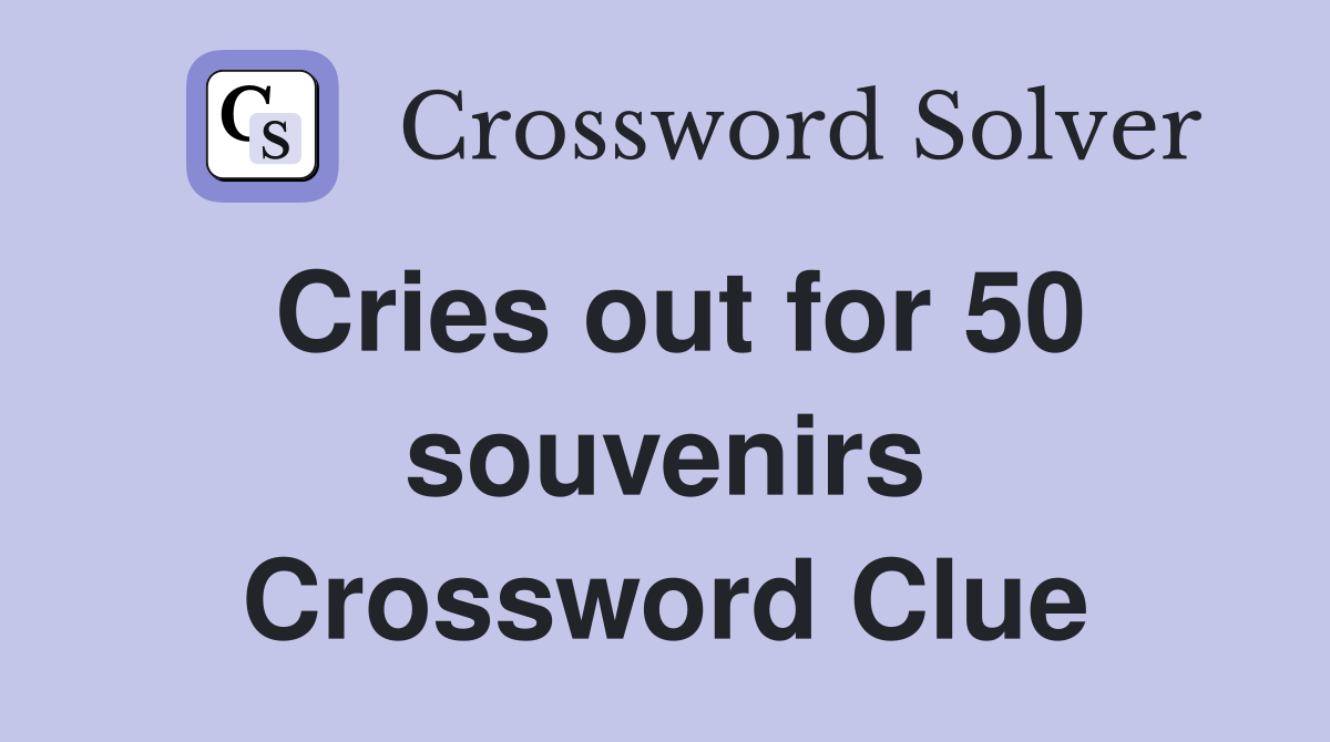 Cries out for 50 souvenirs Crossword Clue
