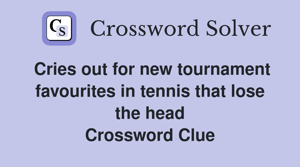 Cries out for new tournament favourites in tennis that lose the head Crossword Clue