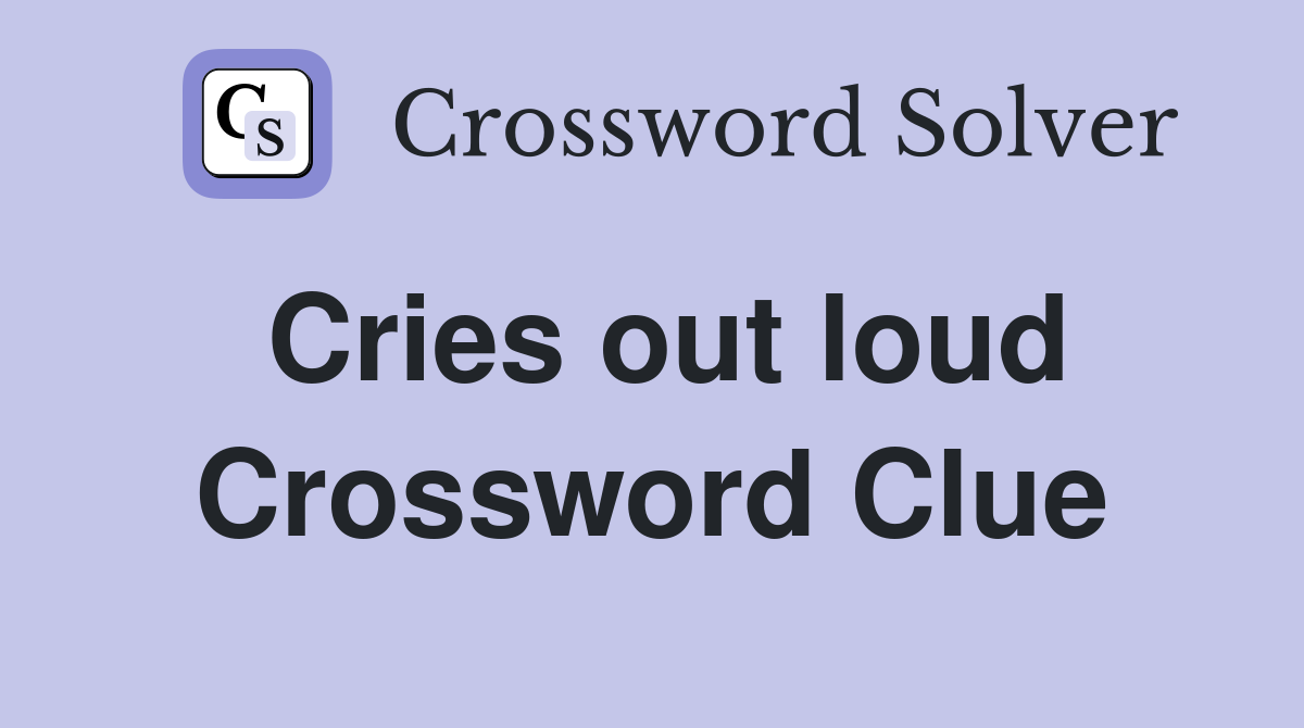 Cries out loud Crossword Clue