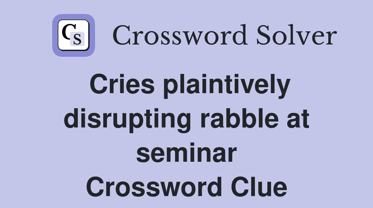 Cries plaintively disrupting rabble at seminar Crossword Clue