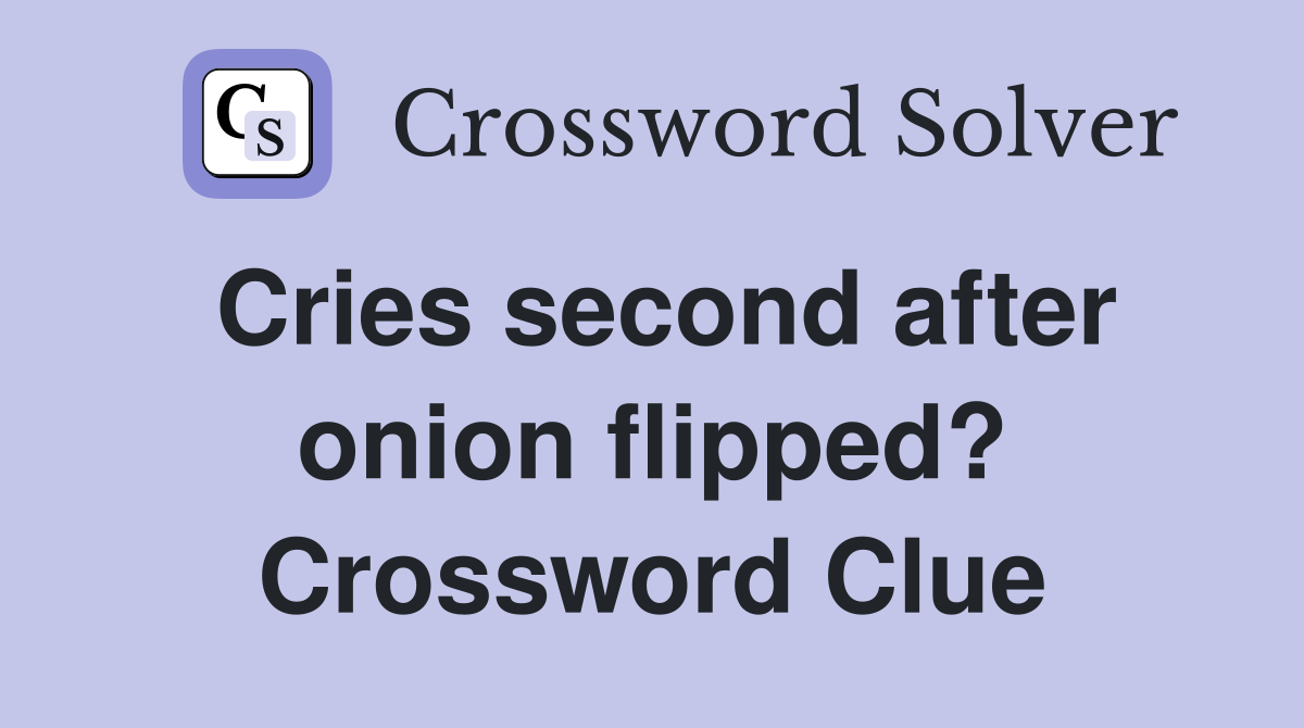 Cries second after onion flipped? Crossword Clue