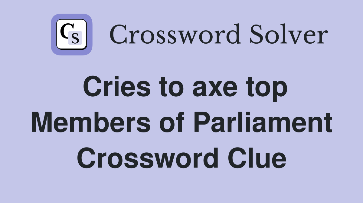 Cries to axe top Members of Parliament Crossword Clue
