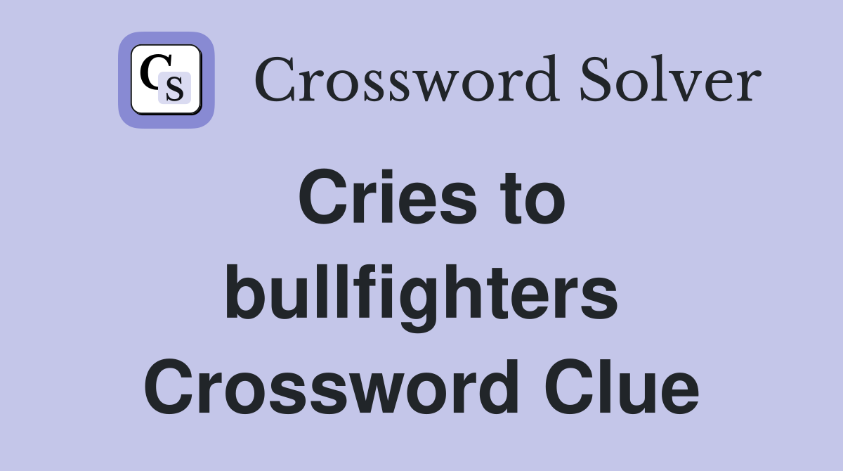 Cries to bullfighters Crossword Clue