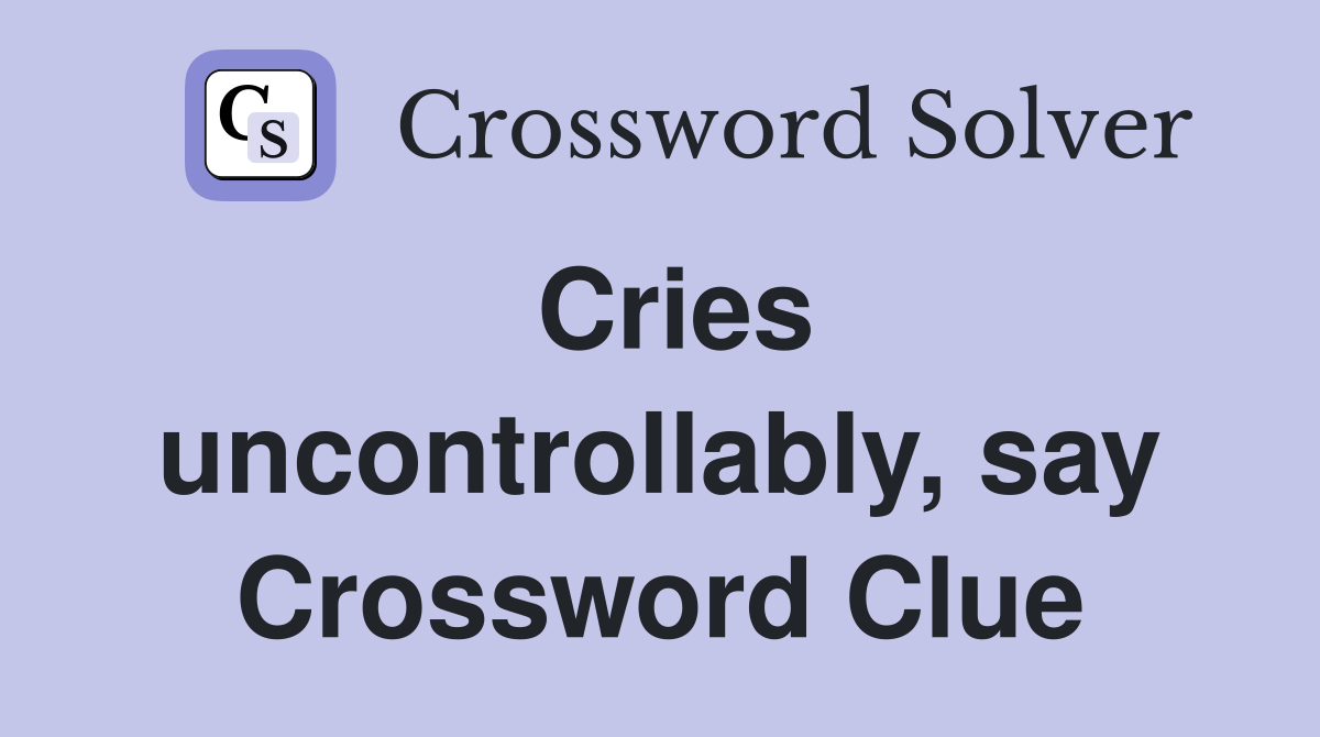 Cries uncontrollably, say Crossword Clue