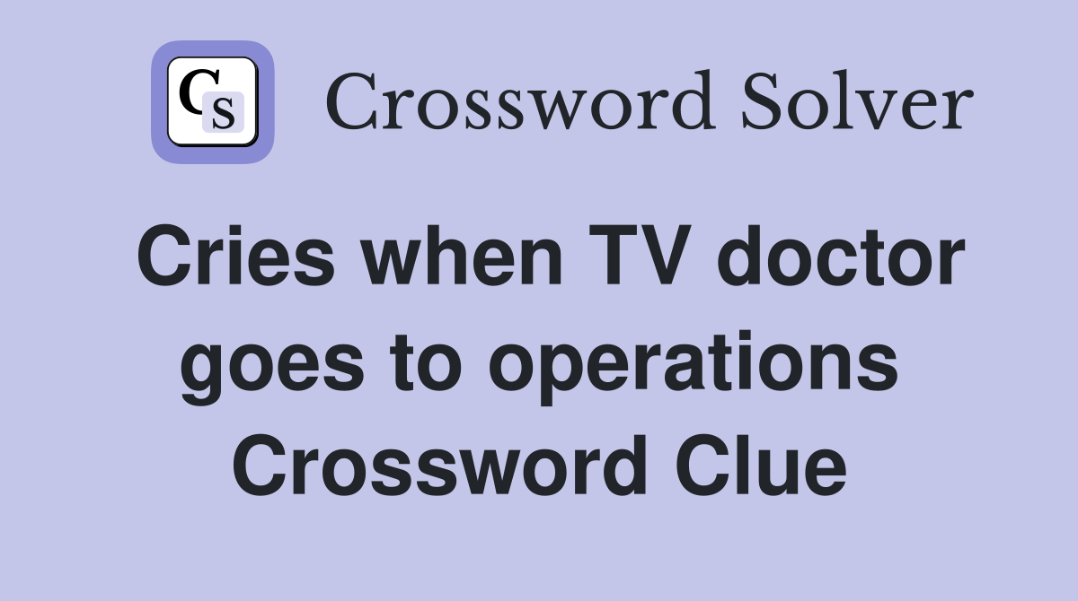 Cries when TV doctor goes to operations Crossword Clue