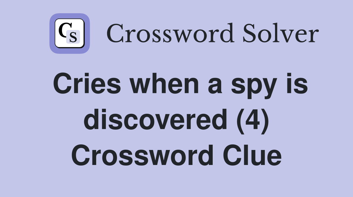Cries when a spy is discovered (4) Crossword Clue