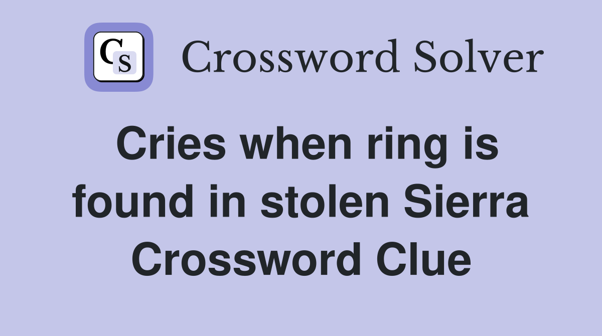 Cries when ring is found in stolen Sierra Crossword Clue