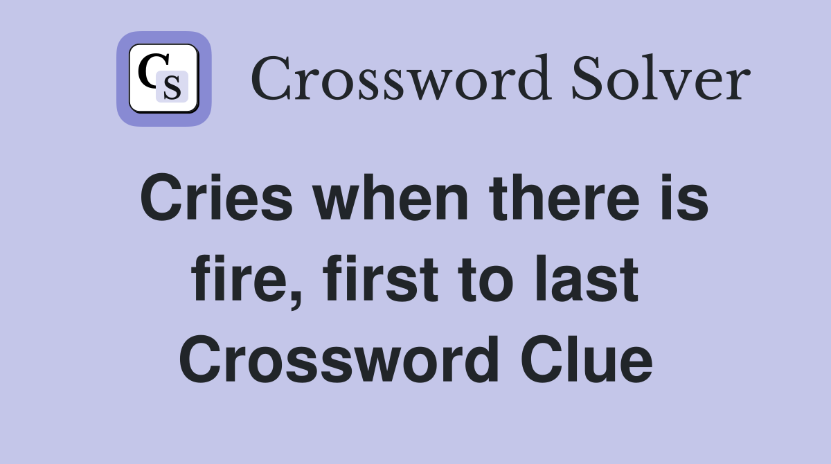 Cries when there is fire, first to last Crossword Clue