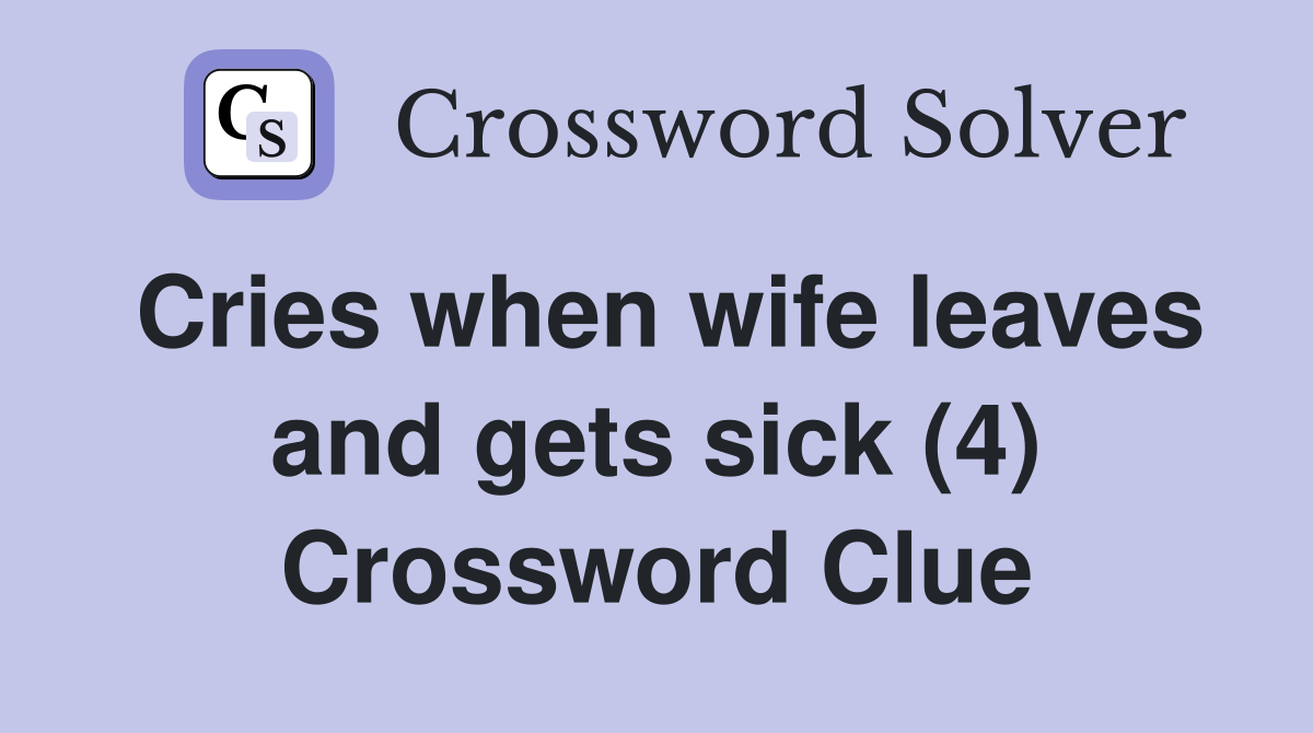 Cries when wife leaves and gets sick (4) Crossword Clue
