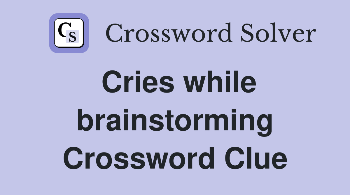 Cries while brainstorming Crossword Clue