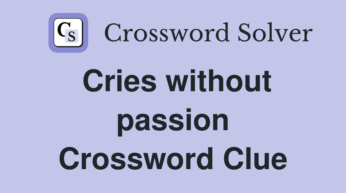 Cries without passion Crossword Clue