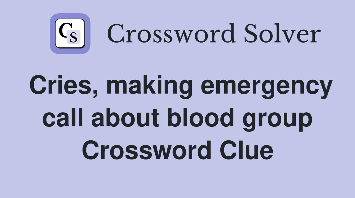 Cries, making emergency call about blood group Crossword Clue