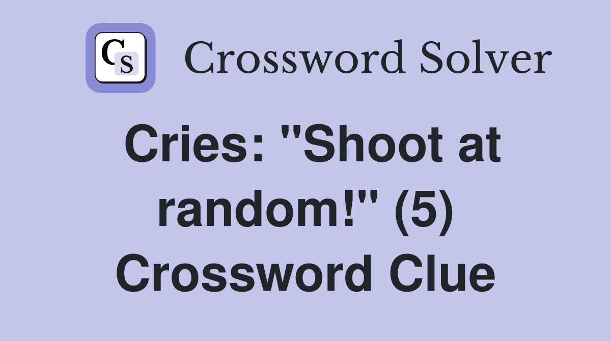 Cries: "Shoot at random!" (5) Crossword Clue
