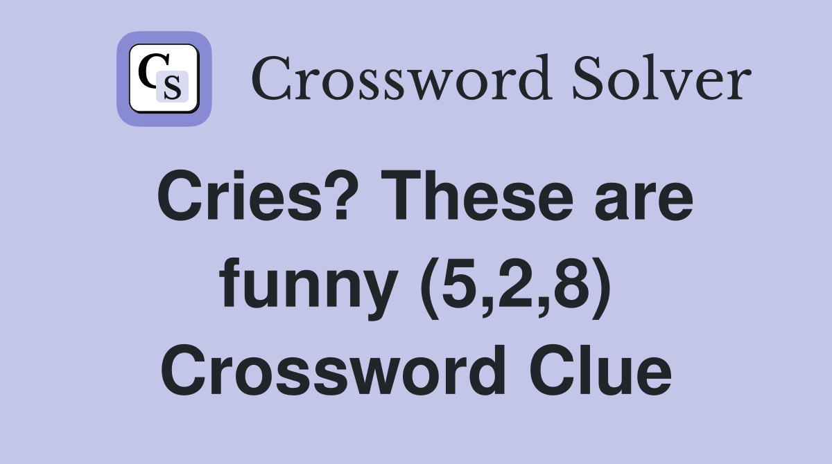 Cries? These are funny (5,2,8) Crossword Clue