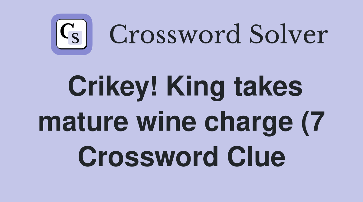 Crikey King takes mature wine charge (7) Crossword Clue Answers Crikey King takes mature wine charge (7) Crossword Clue Answers