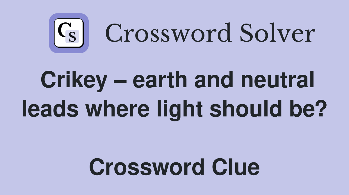 Crikey – earth and neutral leads where light should be?  Crossword Clue