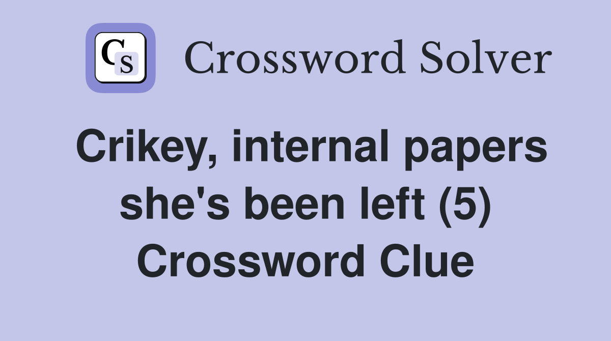 Crikey, internal papers she's been left (5) Crossword Clue