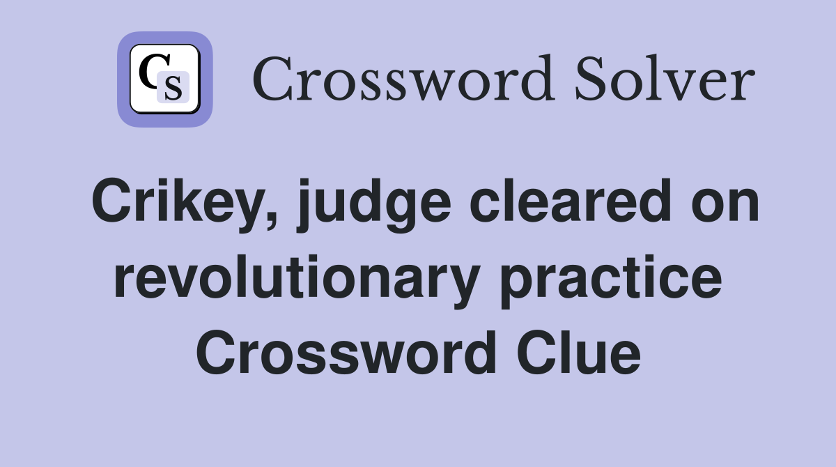Crikey, judge cleared on revolutionary practice Crossword Clue