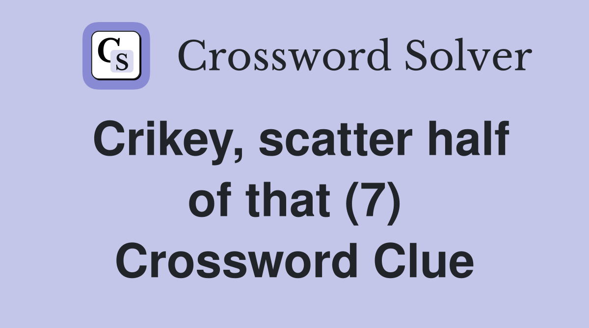 Crikey, scatter half of that (7) Crossword Clue