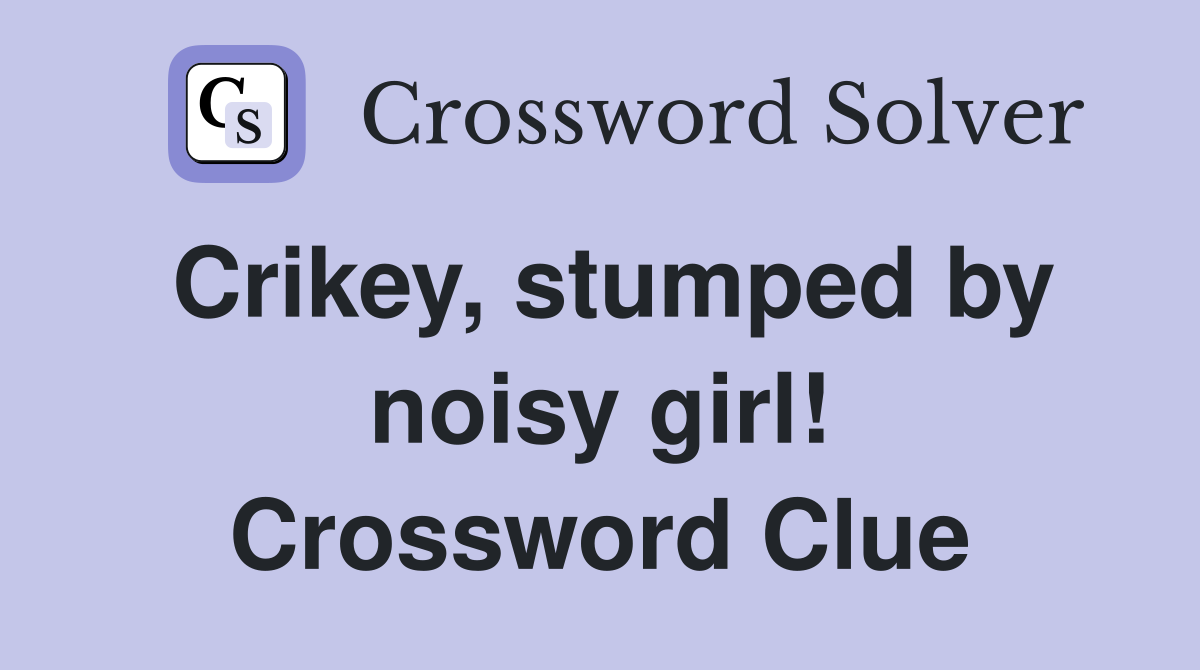 Crikey, stumped by noisy girl! Crossword Clue