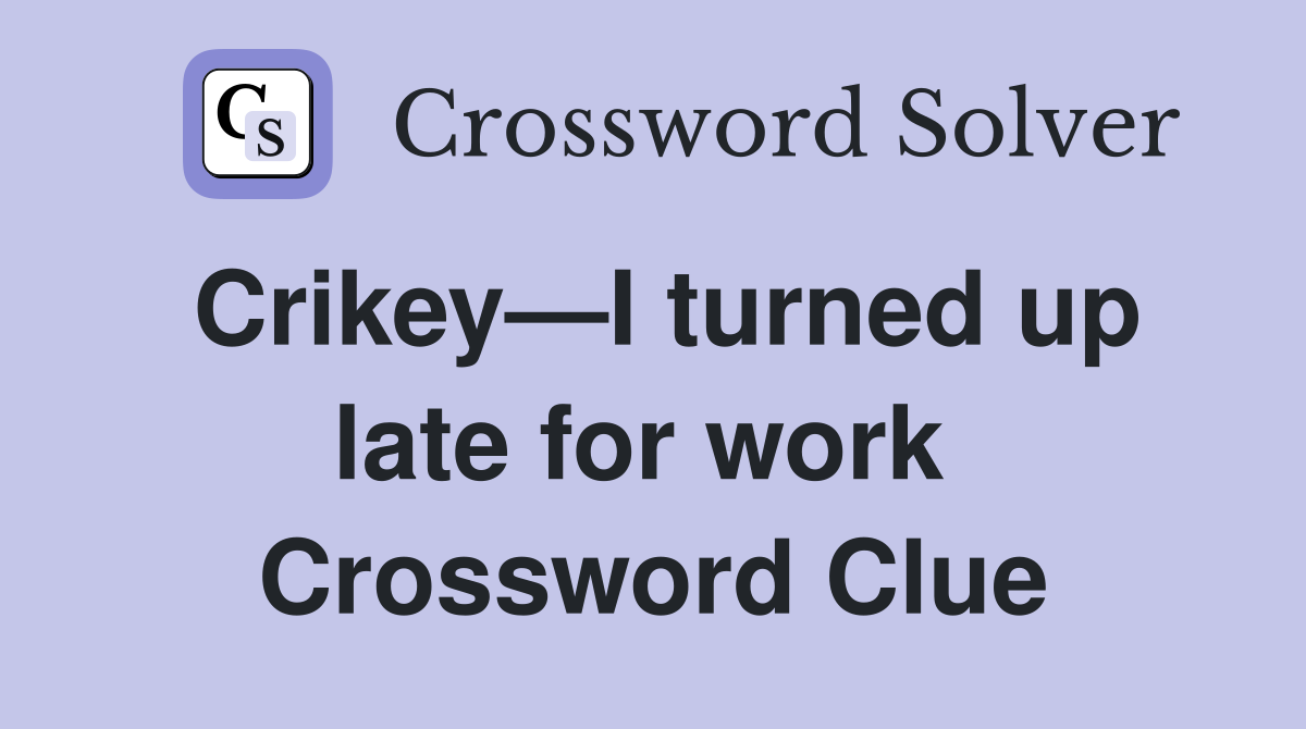 Crikey—I turned up late for work  Crossword Clue