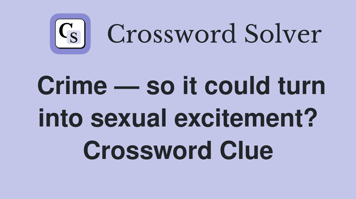 Crime — so it could turn into sexual excitement? Crossword Clue