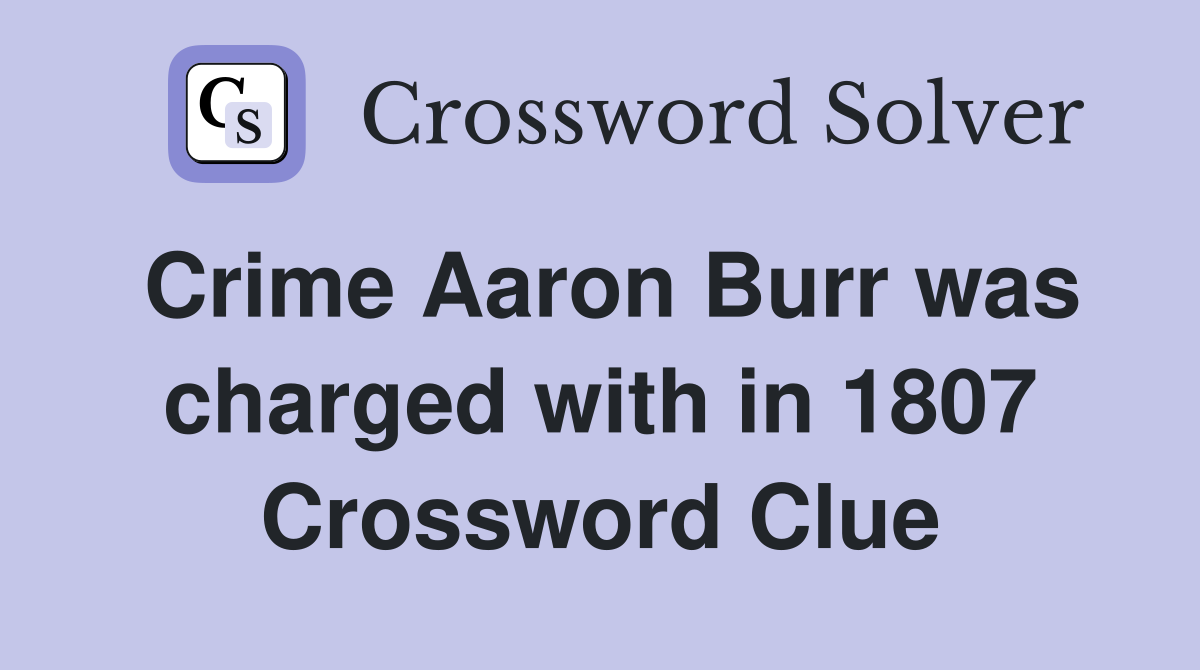 Crime Aaron Burr was charged with in 1807 Crossword Clue