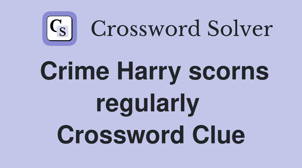 Crime Harry scorns regularly  Crossword Clue