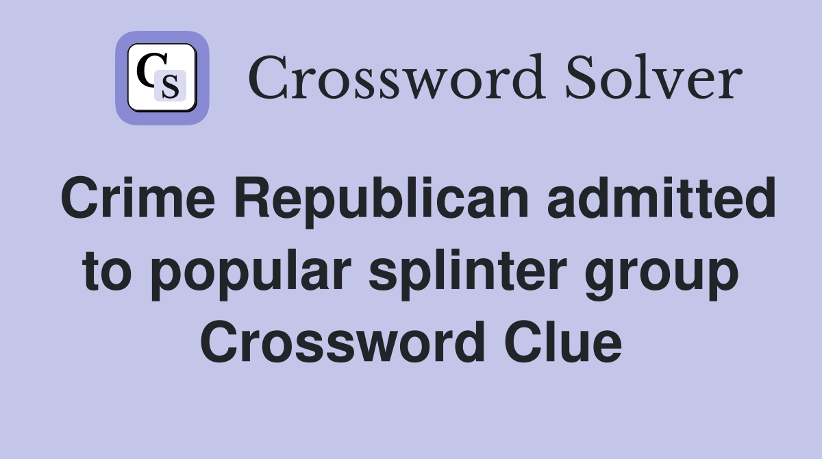 Crime Republican admitted to popular splinter group Crossword Clue