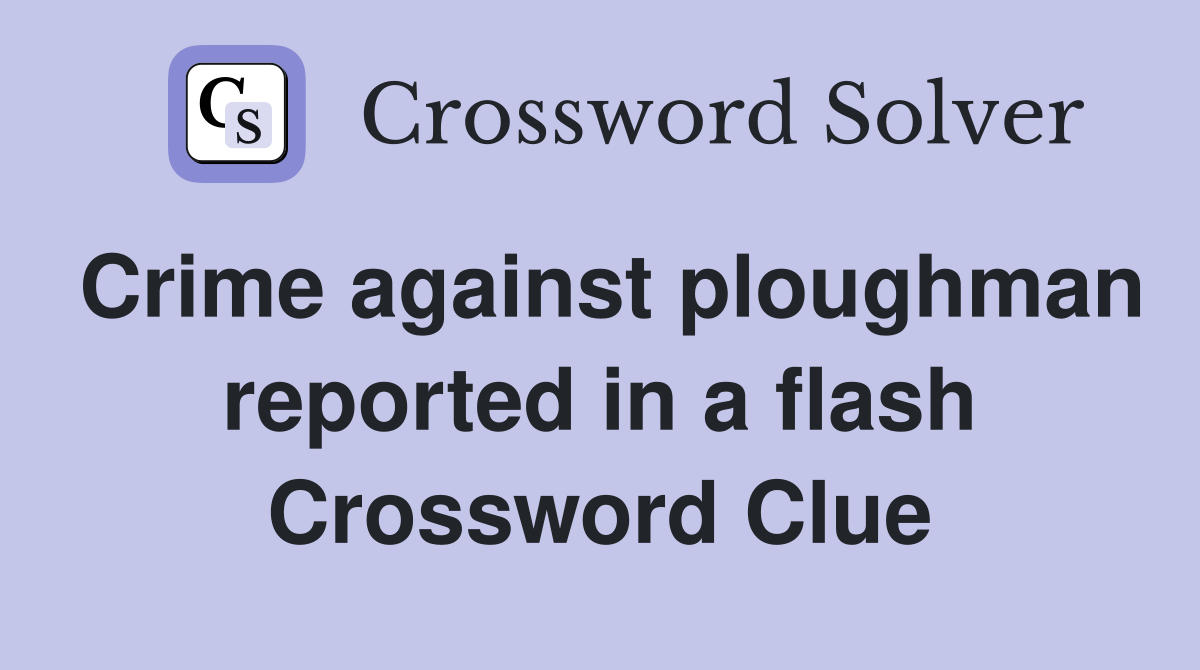 Crime against ploughman reported in a flash Crossword Clue
