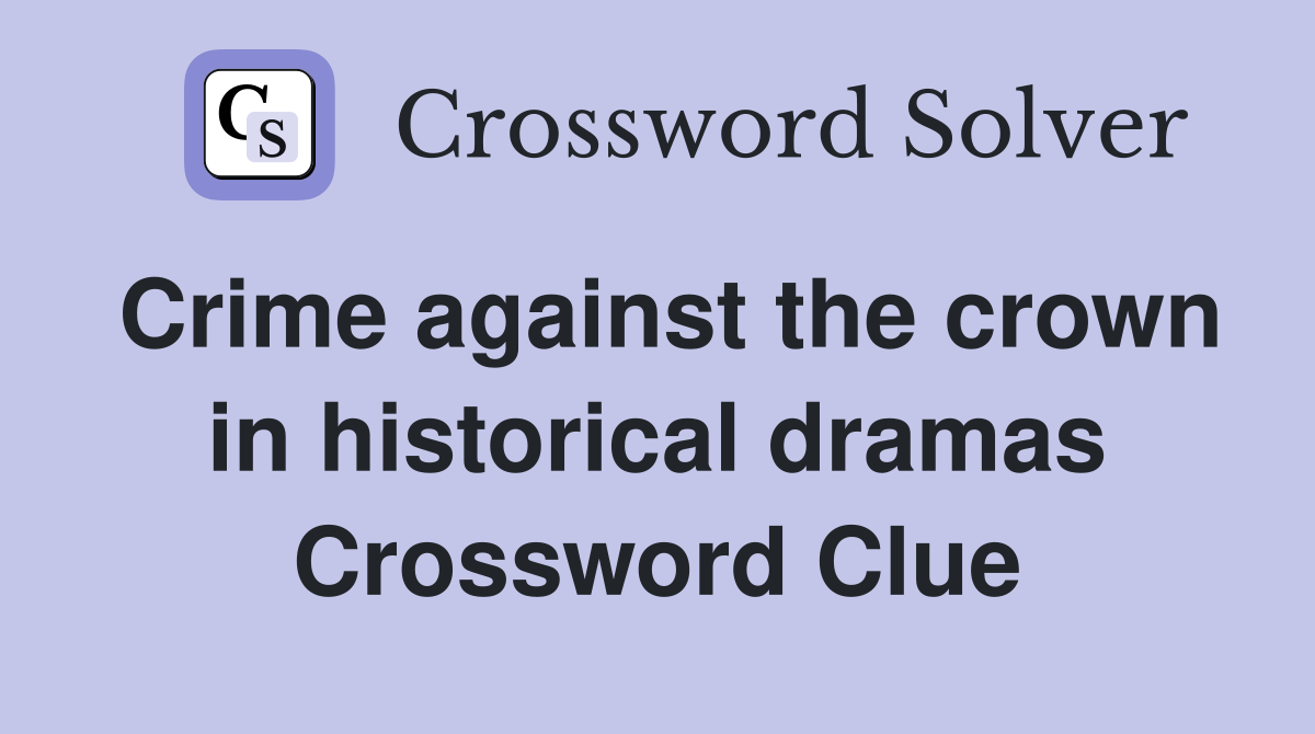 Crime against the crown in historical dramas Crossword Clue