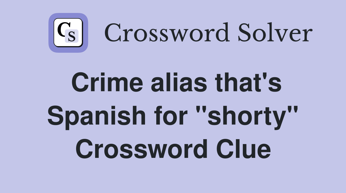 Crime alias that's Spanish for ''shorty'' Crossword Clue