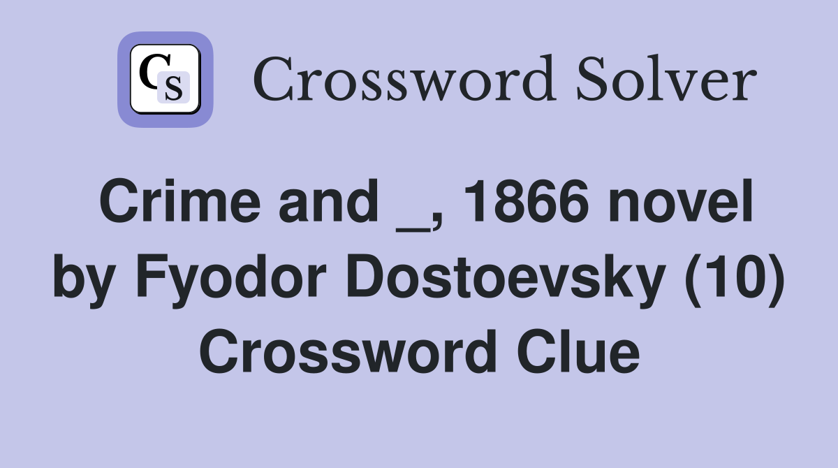 Crime and _, 1866 novel by Fyodor Dostoevsky (10) Crossword Clue