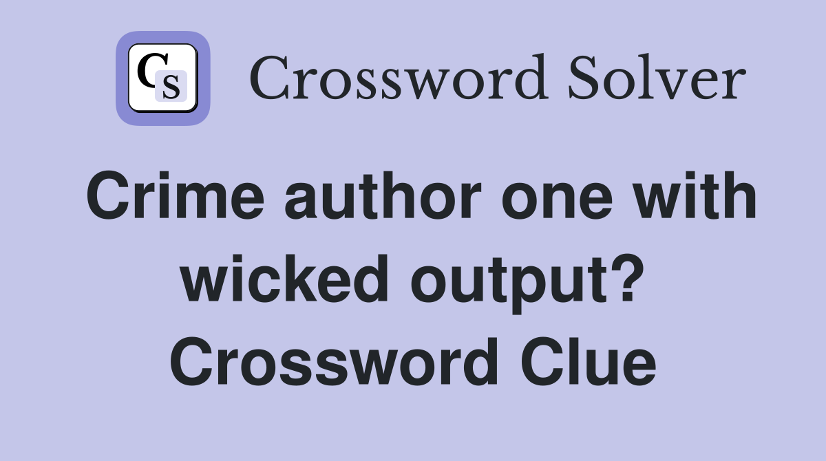 Crime author one with wicked output? Crossword Clue