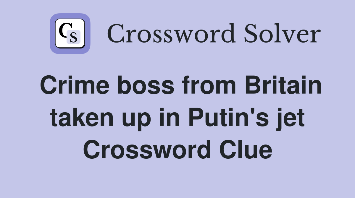 Crime boss from Britain taken up in Putin's jet Crossword Clue