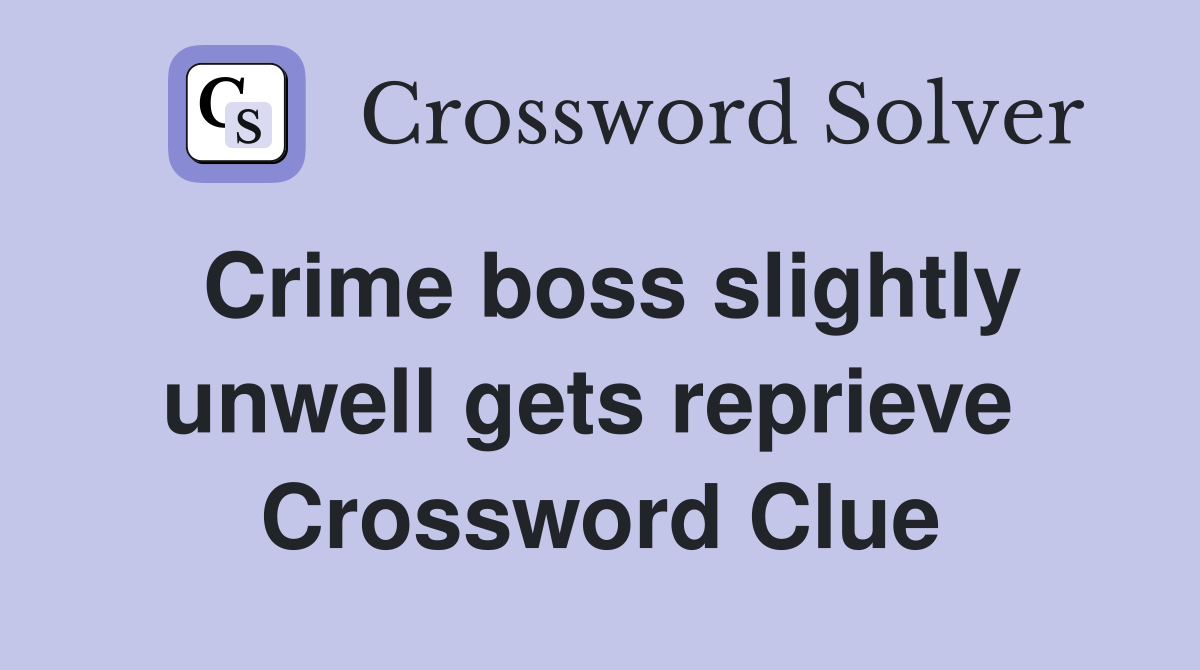 Crime boss slightly unwell gets reprieve  Crossword Clue