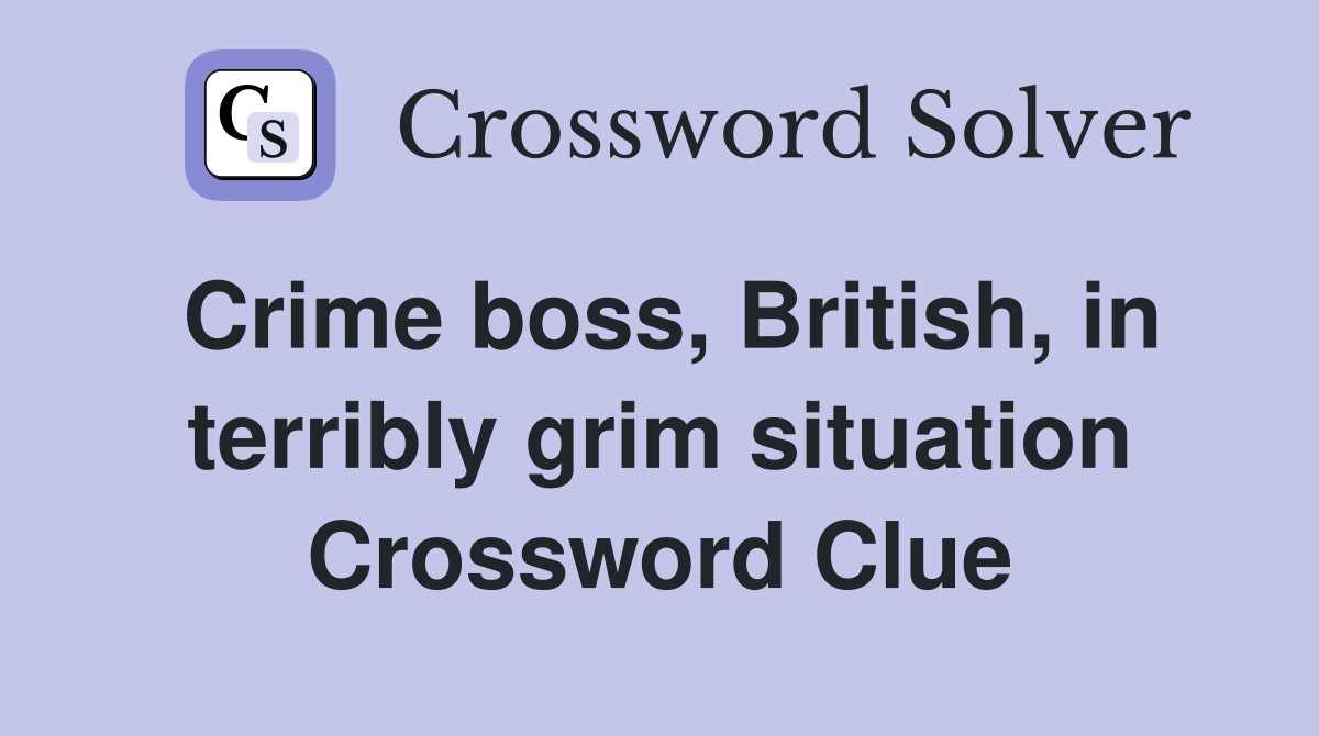 Crime boss, British, in terribly grim situation Crossword Clue