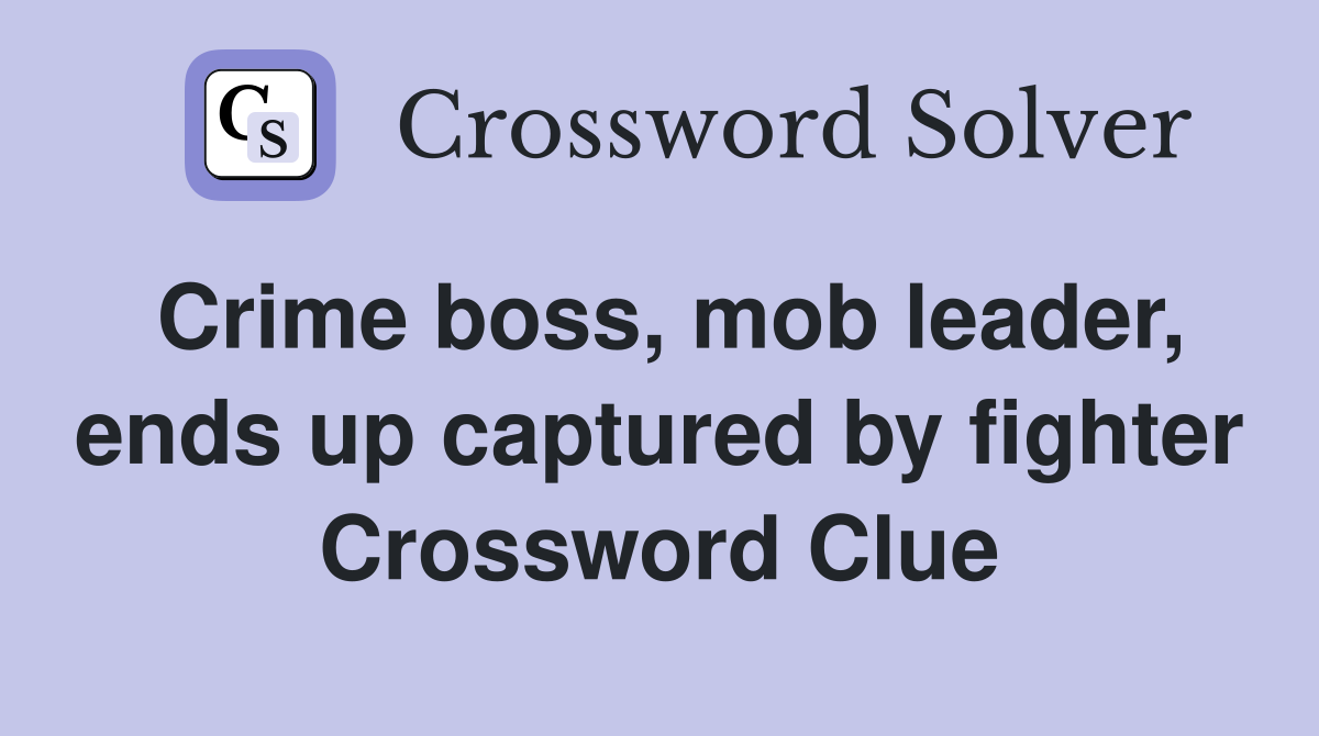 Crime boss, mob leader, ends up captured by fighter Crossword Clue