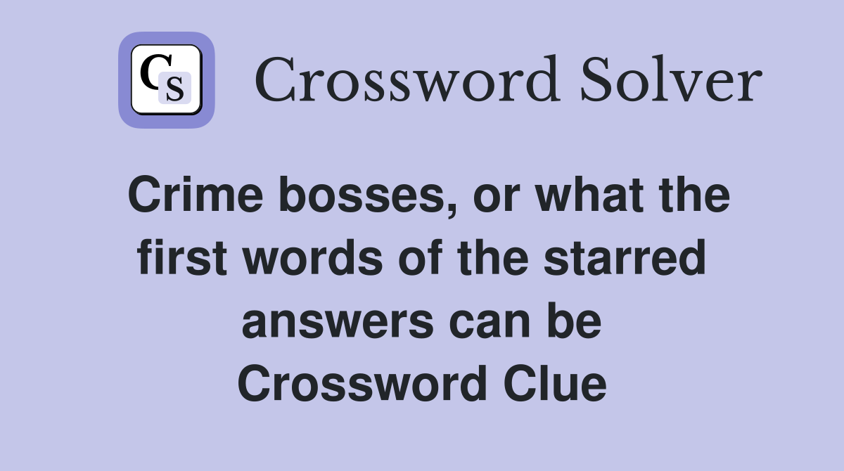 Crime bosses, or what the first words of the starred answers can be Crossword Clue