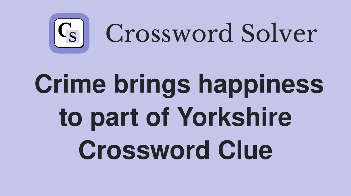 Crime brings happiness to part of Yorkshire Crossword Clue