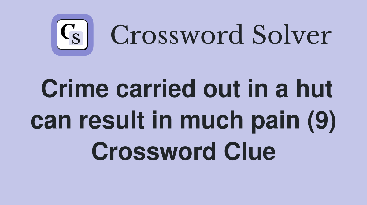 Crime carried out in a hut can result in much pain (9) Crossword Clue