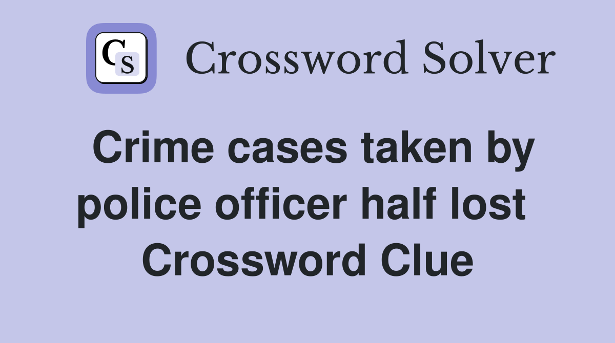 Crime cases taken by police officer half lost  Crossword Clue
